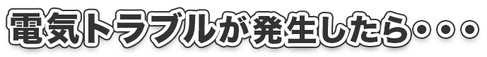 電気トラブルが発生したら・・・